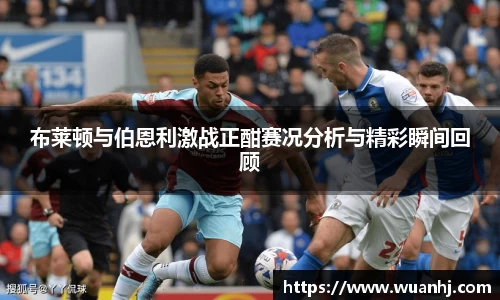 布莱顿与伯恩利激战正酣赛况分析与精彩瞬间回顾