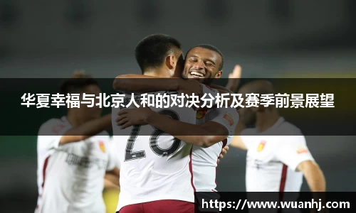 华夏幸福与北京人和的对决分析及赛季前景展望