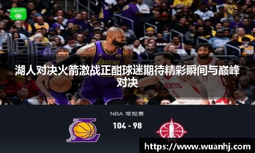 湖人对决火箭激战正酣球迷期待精彩瞬间与巅峰对决