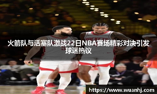 火箭队与活塞队激战22日NBA赛场精彩对决引发球迷热议