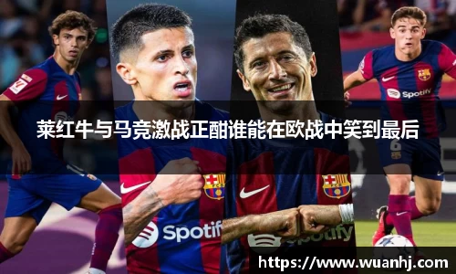莱红牛与马竞激战正酣谁能在欧战中笑到最后